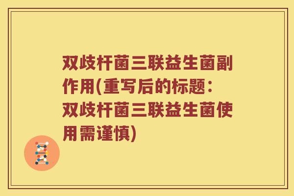 双歧杆菌三联益生菌副作用(重写后的标题：双歧杆菌三联益生菌使用需谨慎)