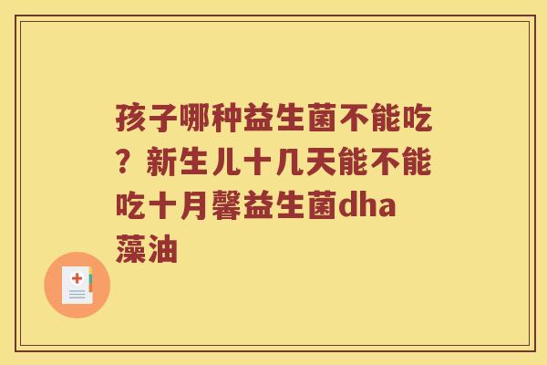 孩子哪种益生菌不能吃？新生儿十几天能不能吃十月馨益生菌dha藻油