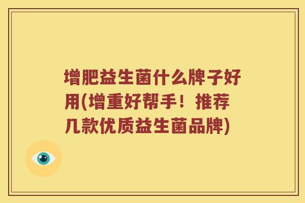 增肥益生菌什么牌子好用(增重好帮手！推荐几款优质益生菌品牌)