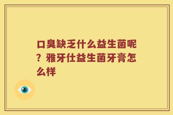 口臭缺乏什么益生菌呢？雅牙仕益生菌牙膏怎么样