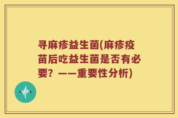 寻麻疹益生菌(麻疹疫苗后吃益生菌是否有必要？——重要性分析)