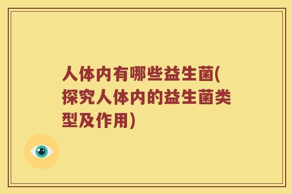 人体内有哪些益生菌(探究人体内的益生菌类型及作用)