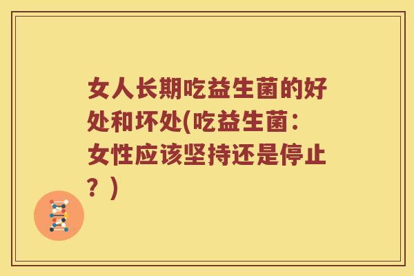 女人长期吃益生菌的好处和坏处(吃益生菌：女性应该坚持还是停止？)