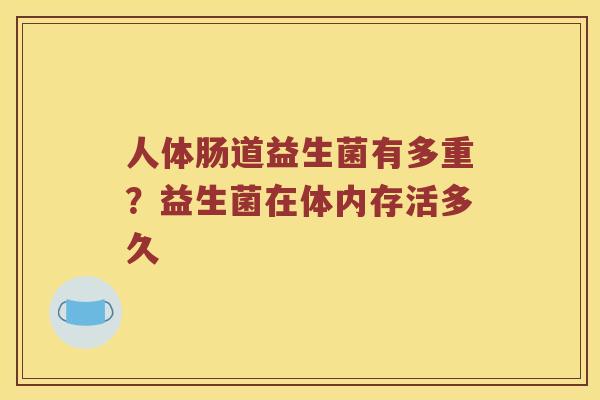 人体肠道益生菌有多重？益生菌在体内存活多久