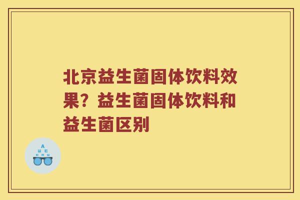 北京益生菌固体饮料效果？益生菌固体饮料和益生菌区别