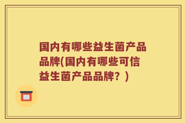 国内有哪些益生菌产品品牌(国内有哪些可信益生菌产品品牌？)