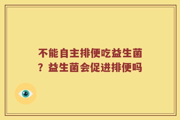 不能自主排便吃益生菌？益生菌会促进排便吗