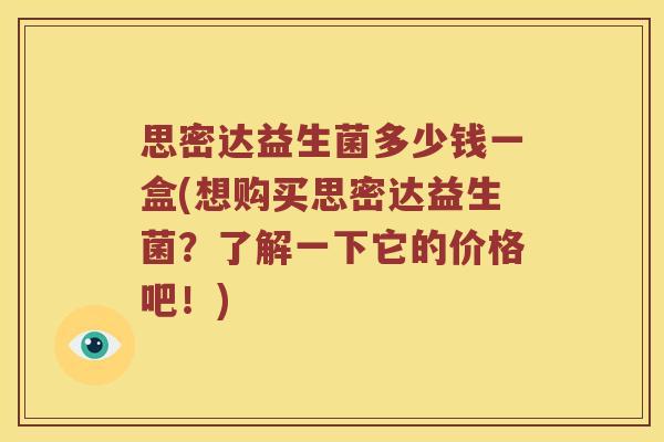思密达益生菌多少钱一盒(想购买思密达益生菌？了解一下它的价格吧！)
