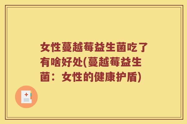 女性蔓越莓益生菌吃了有啥好处(蔓越莓益生菌：女性的健康护盾)
