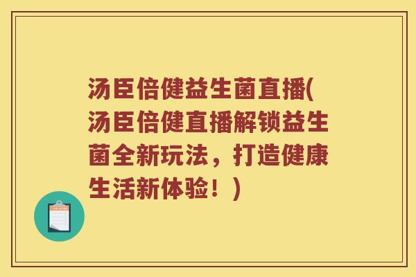 汤臣倍健益生菌直播(汤臣倍健直播解锁益生菌全新玩法，打造健康生活新体验！)