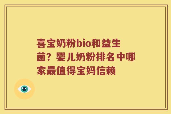 喜宝奶粉bio和益生菌？婴儿奶粉排名中哪家最值得宝妈信赖