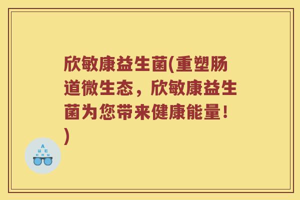 欣敏康益生菌(重塑肠道微生态，欣敏康益生菌为您带来健康能量！)