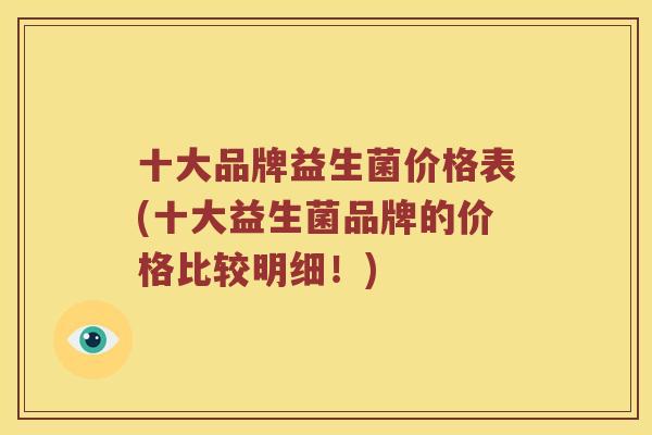 十大品牌益生菌价格表(十大益生菌品牌的价格比较明细！)