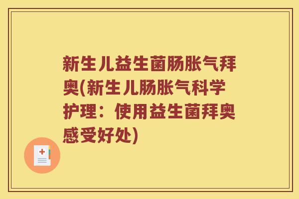 新生儿益生菌肠胀气拜奥(新生儿肠胀气科学护理：使用益生菌拜奥感受好处)