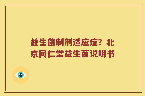 益生菌制剂适应症？北京同仁堂益生菌说明书