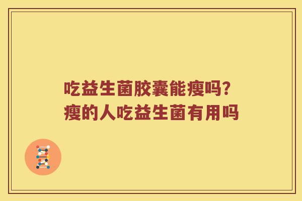 吃益生菌胶囊能瘦吗？瘦的人吃益生菌有用吗