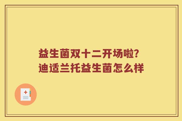 益生菌双十二开场啦？迪适兰托益生菌怎么样
