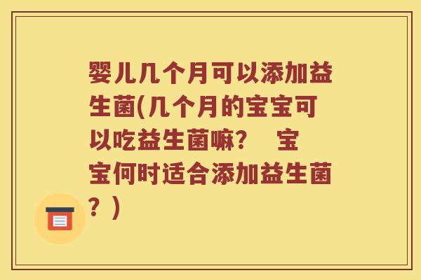 婴儿几个月可以添加益生菌(几个月的宝宝可以吃益生菌嘛？  宝宝何时适合添加益生菌？)