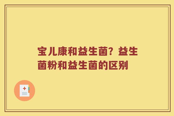 宝儿康和益生菌？益生菌粉和益生菌的区别