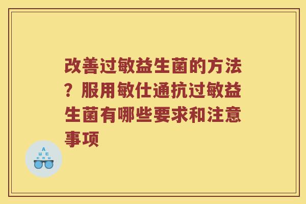 改善过敏益生菌的方法？服用敏仕通抗过敏益生菌有哪些要求和注意事项