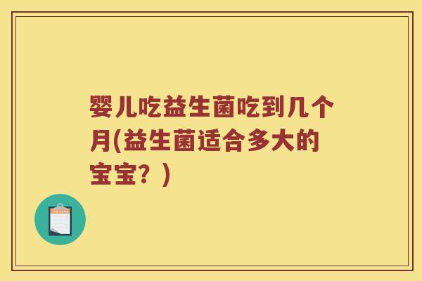 婴儿吃益生菌吃到几个月(益生菌适合多大的宝宝？)