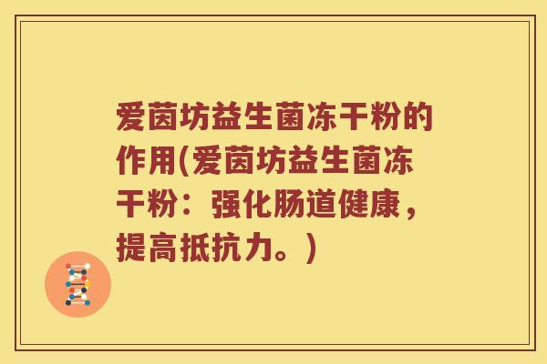 爱茵坊益生菌冻干粉的作用(爱茵坊益生菌冻干粉：强化肠道健康，提高抵抗力。)