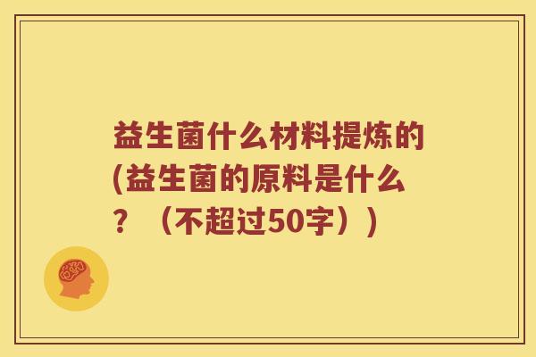 益生菌什么材料提炼的？益生菌的原料是什么？