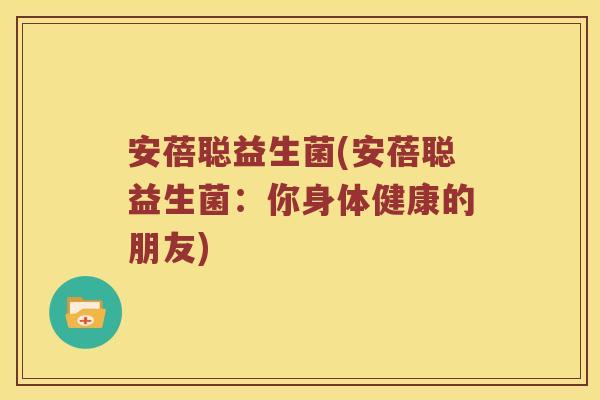 安蓓聪益生菌(安蓓聪益生菌：你身体健康的朋友)