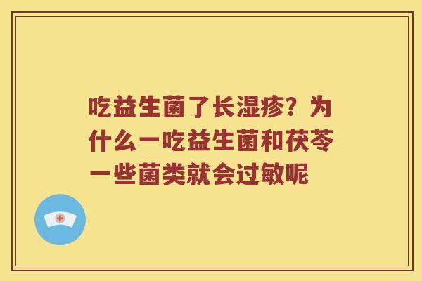 吃益生菌了长湿疹？为什么一吃益生菌和茯苓一些菌类就会过敏呢
