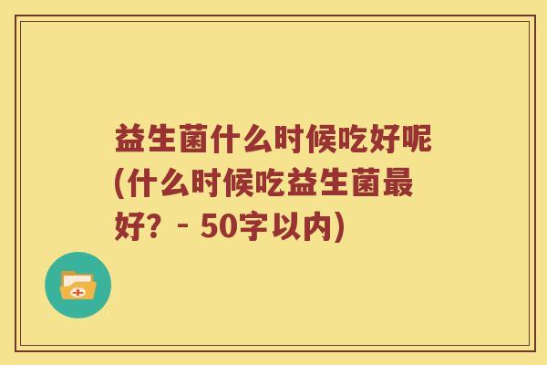 益生菌什么时候吃好呢？什么时候吃益生菌最好？