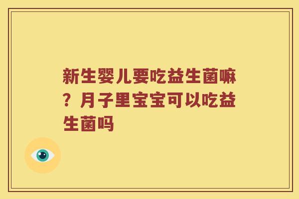 新生婴儿要吃益生菌嘛？月子里宝宝可以吃益生菌吗