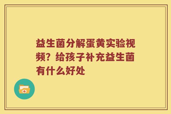 益生菌分解蛋黄实验视频？给孩子补充益生菌有什么好处