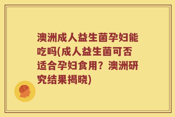 澳洲成人益生菌孕妇能吃吗(成人益生菌可否适合孕妇食用？澳洲研究结果揭晓)