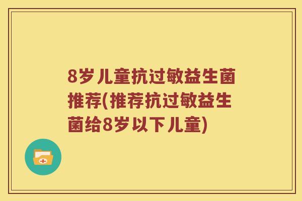8岁儿童抗过敏益生菌推荐(推荐抗过敏益生菌给8岁以下儿童)