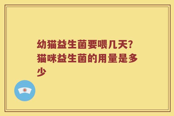 幼猫益生菌要喂几天？猫咪益生菌的用量是多少