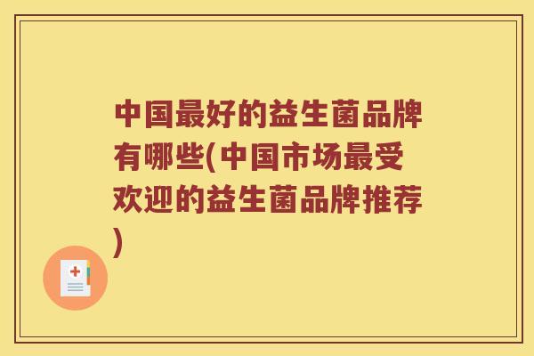 中国最好的益生菌品牌有哪些(中国市场最受欢迎的益生菌品牌推荐)