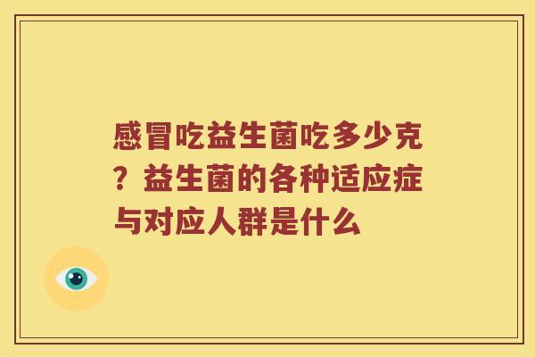 感冒吃益生菌吃多少克？益生菌的各种适应症与对应人群是什么