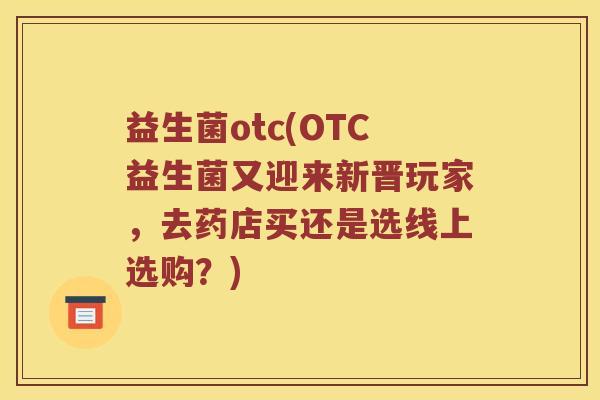 益生菌otc(OTC益生菌又迎来新晋玩家，去药店买还是选线上选购？)