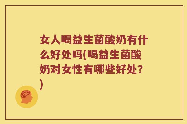 女人喝益生菌酸奶有什么好处吗(喝益生菌酸奶对女性有哪些好处？)