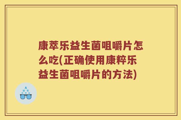 康萃乐益生菌咀嚼片怎么吃(正确使用康粹乐益生菌咀嚼片的方法)
