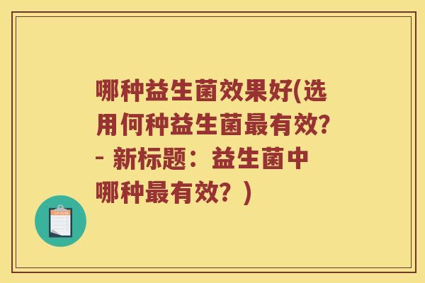 哪种益生菌效果好(选用何种益生菌最有效？- 新标题：益生菌中哪种最有效？)