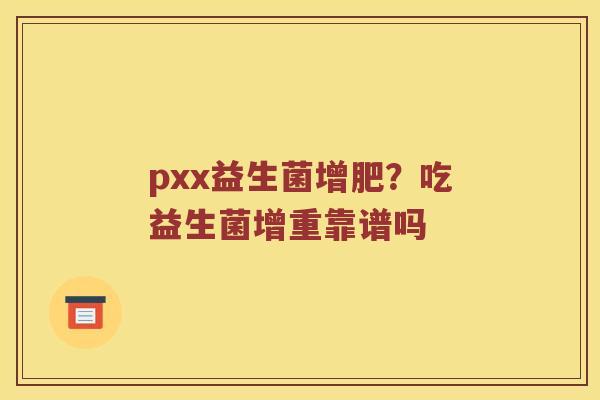 pxx益生菌增肥？吃益生菌增重靠谱吗