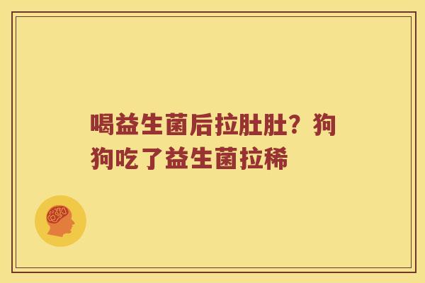 喝益生菌后拉肚肚？狗狗吃了益生菌拉稀