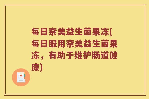 每日奈美益生菌果冻(每日服用奈美益生菌果冻，有助于维护肠道健康)