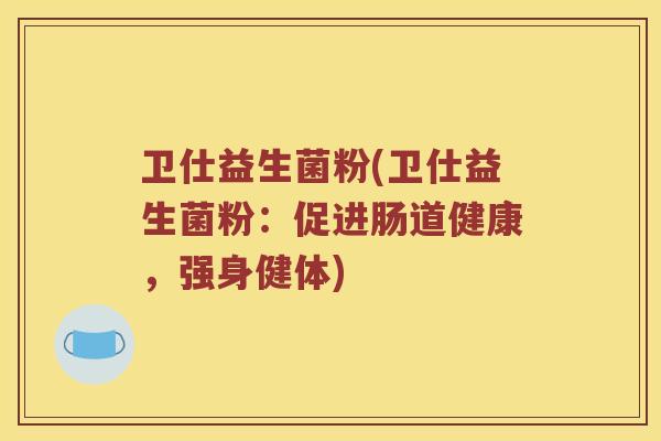 卫仕益生菌粉(卫仕益生菌粉：促进肠道健康，强身健体)