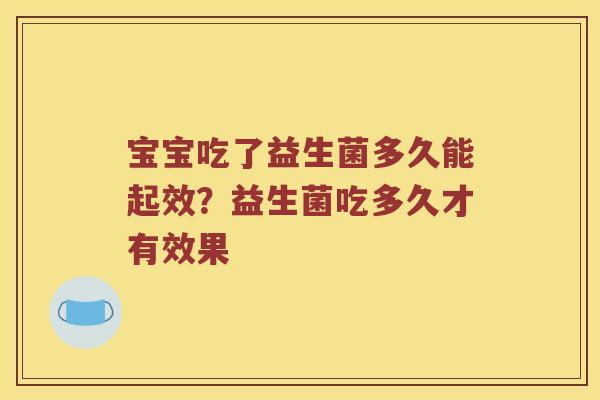 宝宝吃了益生菌多久能起效？益生菌吃多久才有效果