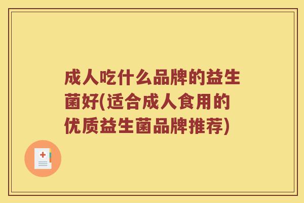 成人吃什么品牌的益生菌好(适合成人食用的优质益生菌品牌推荐)
