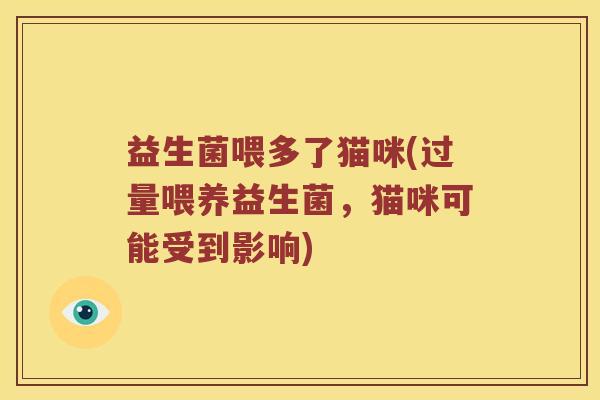 益生菌喂多了猫咪(过量喂养益生菌，猫咪可能受到影响)