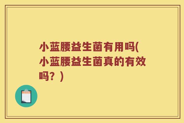 小蓝腰益生菌有用吗(小蓝腰益生菌真的有效吗？)