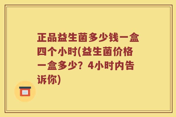 正品益生菌多少钱一盒四个小时(益生菌价格一盒多少？4小时内告诉你)